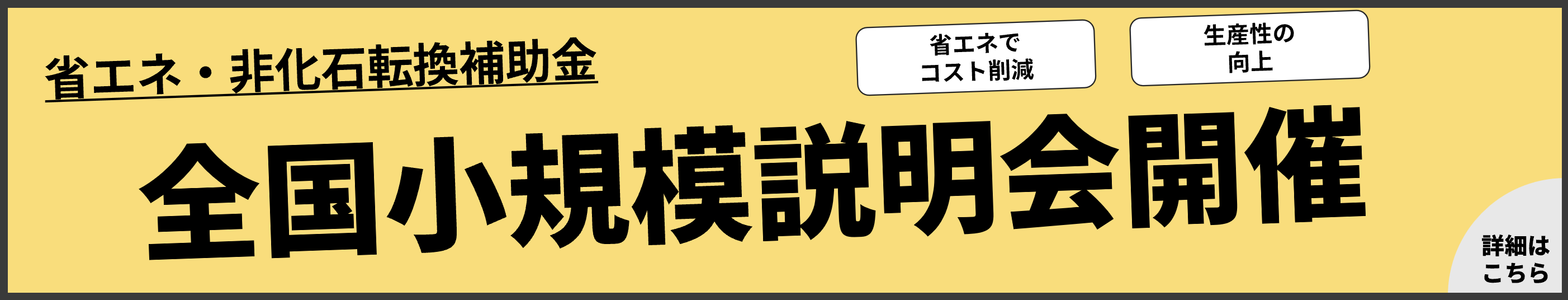 省エネ・非化石転換補助金 全国小規模説明会開催 省エネでコスト削減 生産性の向上 詳細はこちら